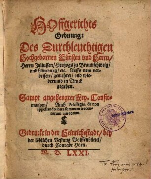 Hoffgerichts Ordnung: Des Durchleuchtigen Hochgebornen Fürsten vnd Herrn, Herrn Juliussen, Hertzogs zu Braunschweig, vnd Lüneburg, etc. : Auffs new verbessert, gemehret, vnd wiederumb in Druck gegeben. Samt angehengter Key. Confirmation, Auch Priuilegio, de non appellando intra summam trecentorum aureorum