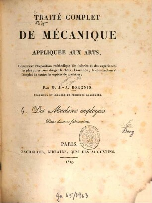 Traité complet de mécanique appliquée aux arts : Contenant l'exposition méthodique, 6. Des machines employées dans diverses fabrications