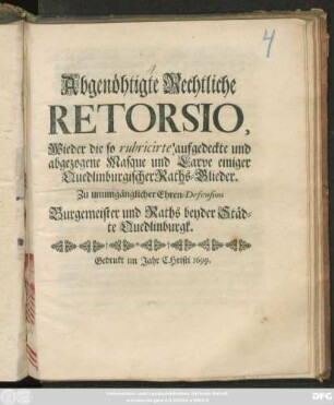 Abgenöhtigte Rechtliche Retorsio, Wieder die so rubricirte aufgedeckte und abgezogene Masque und Larve einiger Quedlinburgischer Raths-Glieder : Zu unumgänglicher Ehren-Defension ; [Quedlinburgk, den 11. Augusti, Anno 1699.]