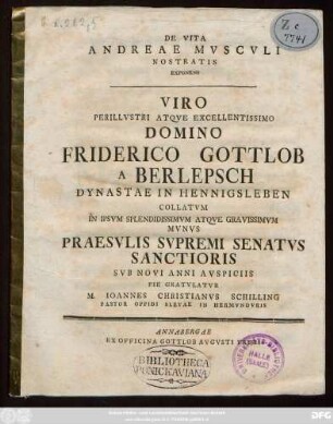 De Vita Andreae Mvscvli Nostratis Exponens Viro Perillvstri Atqve Excellentissimo Domino Friderico Gottlob A Berlepsch Dynastae In Hennigsleben Collatvm In Ipsvm ... Mvnvs Praesvlis Svpremi Senatvs Sanctioris Svb Novi Anni Avspiciis Pie Gratvlatvr M. Ioannes Christianvs Schilling Pastor Oppidi Sletae In Hermvndvris : [Scribebam Sletæ ipsis Cal. Ian. MDCCLXXX.]