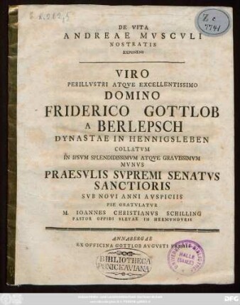 De Vita Andreae Mvscvli Nostratis Exponens Viro Perillvstri Atqve Excellentissimo Domino Friderico Gottlob A Berlepsch Dynastae In Hennigsleben Collatvm In Ipsvm ... Mvnvs Praesvlis Svpremi Senatvs Sanctioris Svb Novi Anni Avspiciis Pie Gratvlatvr M. Ioannes Christianvs Schilling Pastor Oppidi Sletae In Hermvndvris : [Scribebam Sletæ ipsis Cal. Ian. MDCCLXXX.]