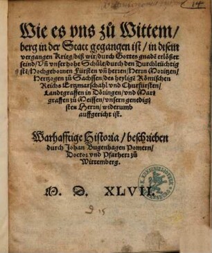 Wie es vns zu Wittemberg in der Statt gegangen ist, in disem vergangen Krieg, biß wir, durch Gottes gnade[n] erlöset seind, Vn[d] vnser hohe Schule, durch den Durchleüchtigste[n], Hochgebornen Fürsten vn[d] herren, Herrn Moritzen, Hertzogen zu Sachssen ... widerumb auffgericht ist : Warhafftige Historia