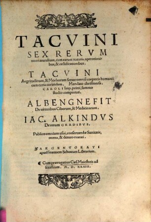 Tacvini Sex Rervm non naturalium, cum earum naturis, operationibus, & rectificationibus : Tacvini Aegritudinum, & Morborum ferme omniu[m] corporis humani: cum curis eorundem ... Albengnefit De uirtutibus Ciborum, & Medicinarum. Iac. Alkindvs De rerum Gradibvs. ...