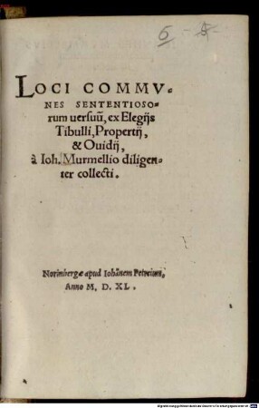 Loci Commvnes Sententiosorum uersuu[m], ex Elegijs Tibulli, Propertij, & Oudiij