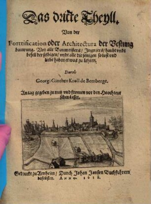 Tractatus Geometricus & Fortificationis. Das ist drey Theylen zwey theilen der Geometria und Architectura, der Vestung bauwen : dar inen vill schöner quaestionus, zu allerhanden abmessung unnd bauwung. Diß alles ausserhalb Coss resolvirt, ..., 3. Von der Forttification oder Architectura der Vestung bauwung : Vor alle Baumeisters, Ingniers ...