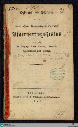 Ordnung und Statuten des neu errichteten Großherzoglich Badischen PfarrwittwenFiskus für die im Eingange dieser Ordnung benannten Landestheile und Stellen : [So geschehen Karlsruhe den 4. Junius 1813]