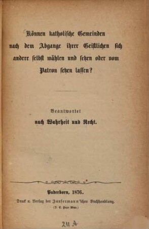 Können katholische Gemeinden nach dem Abgange ihrer Geistlichen sich andere wählen und setzen oder vom Patron setzen lassen? : Beantwortet nach Wahrheit und Recht