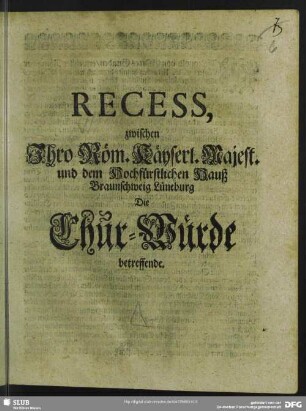 Recess, zwischen Ihro Röm. Käyserl. Majest. und dem Hochfürstlichen Hauß Braunschweig Lüneburg Die Chur-Würde betreffende