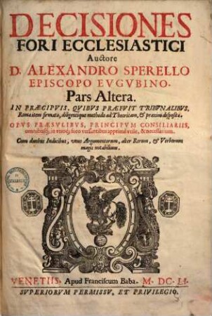 Decisiones fori ecclesiastici : In praecipuis, quibus praefuit tribunalibus, Romae item firmatae, diligentique methodo ad theoricam & praxim dispositae ..., 2