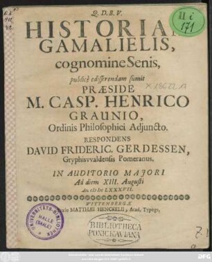 Historiam Gamalielis, cognomine Senis, publice edisserendam sumit Praeside M. Casp. Henrico Graunio ... Respondens David Frideric. Gerdessen, Gryphiswaldensis Pomeranus. In Auditorio Maiori Ad diem XIII. Augusti Ao. MDCLXXXVII.