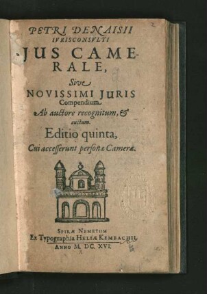 Petri Denaisii Iurisconsulti Ius Camerale, Sive Novissimi Iuris Compendium : Ab auctore recognitum, &amp; auctum