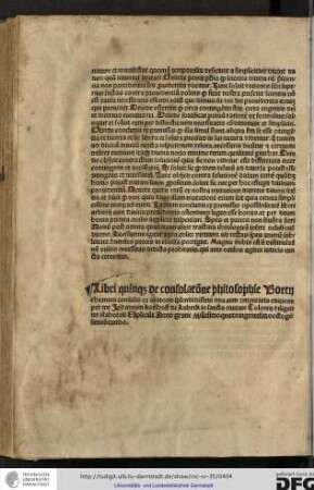 Libri quinque de consolatione philosophie Boetii rhomani consulis ac oratoris splendidissimi una cum commentaria editione per me Johannem Koelhoff de Lubeck in sancta civitate Colonia diligenter elaborati explicunt. Anno gratie Millesimoquadringentesimooctogesimosecundo.