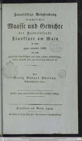 Zuverlässige Vergleichung sämmtlicher Maasse und Gewichte der Handelsstadt Frankfurt am Main : so wohl gegen einander selbst, als auch gegen die französischen und viele andere auswärtigen, deren Inhalt als zuverlässig bekannt ist