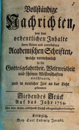 Vollständige Nachrichten, von dem ordentlichen Inhalte deren kleinen und auserlesenen academischen Schriften, welche vornehmlich in die Gottesgelahrtheit, Weltweisheit und schönen Wissenschaften, und in neuerlicher Zeit an das Licht gekommen. 1754, Stück 7