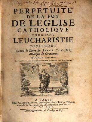 La Perpetuité De La Foy De L'Eglise Catholique Touchant L'Evcharistie : Deffendue Contre le Livre du Sieur Clavde, Ministre de Charenton, 1