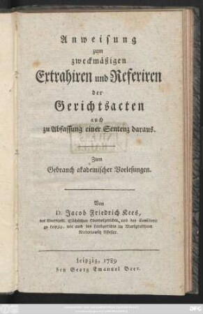 Anweisung zum zweckmäßigen Extrahiren und Referiren der Gerichtsacten auch zu Abfassung einer Sentenz daraus : Zum Gebrauch akademischer Vorlesungen