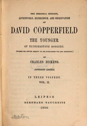 The personal history, adventures, experience, and observation of David Copperfield the younger of Blunderstone Rookery. : (which he never meant to be published on any account): in three volumes.. Vol. II
