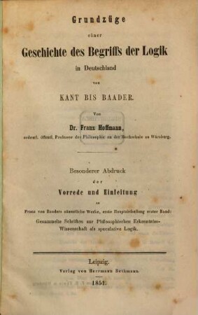 Grundzüge einer Geschichte des Begriffs der Logik in Deutschland von Kant bis Baader : bes. Abdr. d. Vorr. u. Einl. zu Franz von Baaders sämmtl. Werken, 1. Hauptabth. 1. Bd.: Gesammelte Schriften zur Philosophischen Erkenntniss-Wissenschaften als speculative Logik