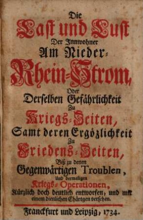 Die Last und Lust Der Innwohner Am Nieder-Rhein-Strom, Oder Derselben Gefährlichkeit Zu Kriegs-Zeiten : Samt deren Ergözlichkeit Zu Friedens-Zeiten ...