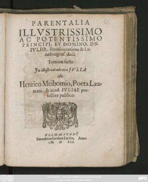 PARENTALIA || ILLVSTRISSIMO || AC POTENTISSIMO || PRINCIPI, ET DOMINO, DN.|| IVLIO, Brunsuicensium & Lu-||naeburgens. duci.|| Tertiùm facta || Jn illustri academia JVLIA || ab || Henrico Meibomio, Poeta Lau=||reato, & acad. IVLIAE pro-||fessore publico.||