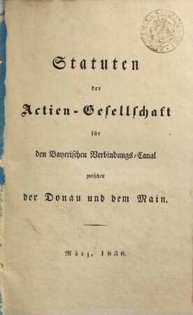 Statuten der Actien-Gesellschaft für den Bayerischen Verbindungs-Canal zwischen der Donau und dem Main : März, 1836