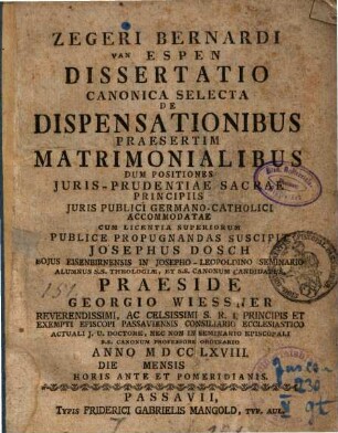Zegeri Bernardi van Espen Dissertatio Canonica Selecta De Dispensationibus Praesertim Matrimonialibus : Dum Positiones Juris-Prudentiae Sacrae Principiis Juris Publici Germano-Catholici Accommodatae