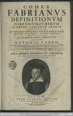 Codex Fabrianus Definitionum Forensium, Et Rerum In Sacro Sabaudiae Senatu Tractatarum : Ad Ordinem Titulorum Codicis Iustinianei, Quantum Fieri Potuit, Ad Usum Forensem Accommodatus, Et In Novem Libros Distributus; Accesserunt Praeter Ea, Quae In Lugdun. Editione Ultima Deprehenduntur, Iura Imperii Novissima Et Saxonica, Nec Non Recentiorum Pragmaticorum Celebriorum Auctoritates