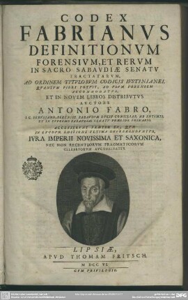 Codex Fabrianus Definitionum Forensium, Et Rerum In Sacro Sabaudiae Senatu Tractatarum : Ad Ordinem Titulorum Codicis Iustinianei, Quantum Fieri Potuit, Ad Usum Forensem Accommodatus, Et In Novem Libros Distributus; Accesserunt Praeter Ea, Quae In Lugdun. Editione Ultima Deprehenduntur, Iura Imperii Novissima Et Saxonica, Nec Non Recentiorum Pragmaticorum Celebriorum Auctoritates