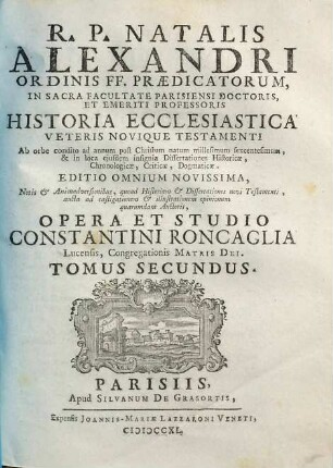 R. P. Natalis Alexandri Ordinis FF. Praedicatorum, In Sacra Facultate Parisiensi Doctoris ... Historia Ecclesiastica Veteris Novique Testamenti : Ab Orbe condito ad annum post Christum natum millesimum sexcentesimum, ..., 2