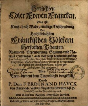Herrlichkeit Edler Freyen Francken : das ist: Kurtz- doch Wahrgründige Beschreibung Der ... Fränckischen Völckern Herkommen, Thaaten, Regiment, Verenderung, Stamm-und Namens Stifftungen, auch was sonst denckwürdiges bey ihrer Landsgeburt Päpsten, Bischoffen, Kaysern, Königen, ... in Fried vnd Kriegszeiten, sich zugetragen