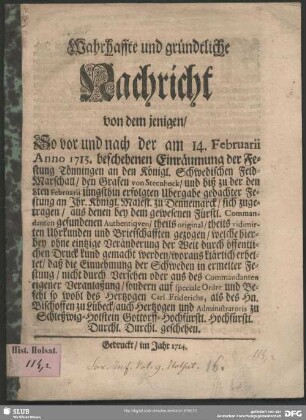 Wahrhaffte und gründtliche Nachricht von dem jenigen, So vor und nach der am 14. Februarii Anno 1713. beschehenen Einräumung der Festung Tönningen an den Königl. Schwedischen Feld-Marschall, den Grafen von Steenbock, und biß zu der den 8ten Februarii jüngsthin erfolgten Ubergabe gedachter Festung an Ihr. Königl. Majest. zu Dennemarck, sich zugetragen ...