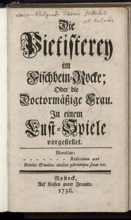 Die Pietisterey im Fischbein-Rocke; Oder die Doctormäßige Frau : In einem Lust-Spiele vorgestellet