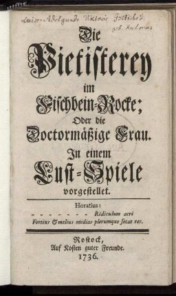 Die Pietisterey im Fischbein-Rocke; Oder die Doctormäßige Frau : In einem Lust-Spiele vorgestellet