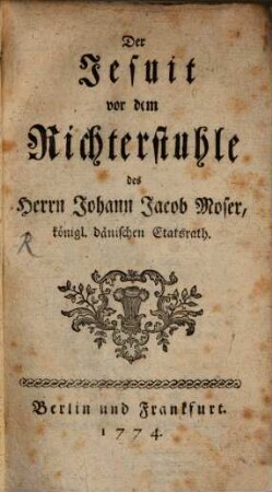Der Jesuit vor dem Richterstuhle des Herrn Johann Jacob Moser, königl. dänischen Etatsrath