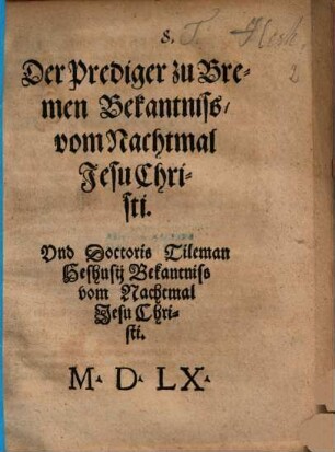 Der Prediger zu Bremen Bekantniß vom Nachtmal Jesu Christi Und Doctoris Tilemani Heshusii Bekantniß vom Nachtmal ...