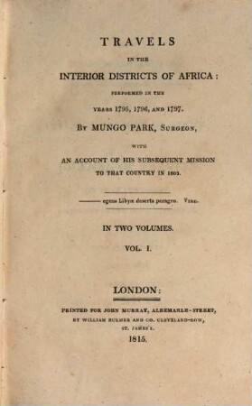 Travels in the interior districts of Africa : performed in the years 1795, 1796, and 1797 by Mungo Park ..., with an account of his susequent mission to that country in 1805 ; in two volumes. Vol. 1