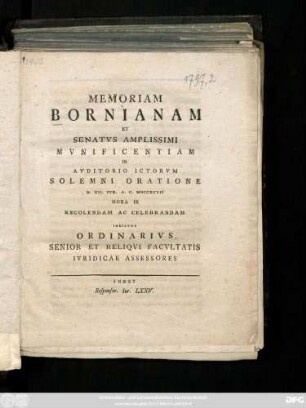 Memoriam Bornianam Et Senatvs Amplissimi Mvnificentiam In Avditorio Ictorvm Solemni Oratione D. XII. Ivn. A. C. MDCCXCVII Hora IX Recolendam Ac Celebrandam Indicvnt Ordinarivs Senior Et Reliqvi Facvltatis Ivridicae Assessores : Inest Responsor. Ivr. LXXV.