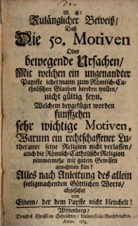 Zulänglicher Beweiß, daß die 50 Motiven oder bewegende Ursachen mit welchen ein ungenandter Papiste jedermann zum Römisch-Catholischen Glauben bereden wollen, nicht gültig seyn
