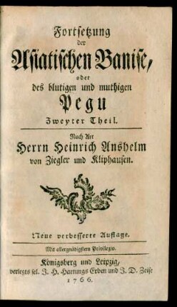 Fortsetzung der Asiatischen Banise, oder des blutigen und muthigen Pegu Zweyter Theil : Nach Art Herrn Heinrich Anshelm von Ziegler und Kliphausen