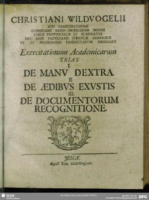 Christiani Wildvogelii ... Exercitationum Academicarum Trias : I. De manu dextra II. De aedibus exustis III. De documentorum recognitione