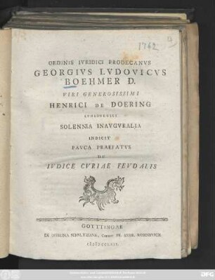 Ordinis Ivridici Prodecanvs Georgivs Lvdovicvs Boehmer D. Viri Generosissimi Henrici De Doering Lvnebvrgici Solennia Inavgvralia Indicit Pavca Praefatvs De Ivdice Cvriae Fevdalis