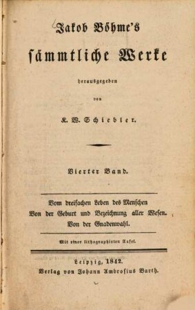 Jakob Böhme's sämmtliche Werke, 4. Vom dreifachen Leben des Menschen. Von der Geburt und Bezeichnung aller Wesen. Von der Gnadenwahl : Mit einer lithographirten Tafel