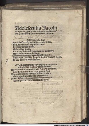 Adolescentia Jacobi wimphelingij cu[m] nouis quibusda[m] additionib[us] per Gallinarium denuo reuisa ac elimata : Additiones he sunt Epistola Enee Syluij de literarum studijs. Ex Lactantio queda[m] pulcherrima. ... Carmen Philomusi de nocte: vino et muliere. ... Sente[n]tie morales ex Francisco Petrarcha. ...