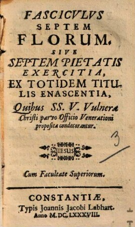 Fasciculus septem florum sive septem pietatis exercitia : ex totidem tibulis enascentia, quibus ss. V. vulnera Christo parvo officio venerationi condecorantur