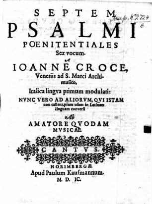 SEPTEM PSALMI POENITENTIALES Sex vocum. A IOANNE CROCE, ... Italica lingva primum modulati: NVNC VERO AD ALIORVM, QVI ISTAM non callent, pium usum in Latinam linguam conversi Ab AMATORE QVODAM MVSICAE