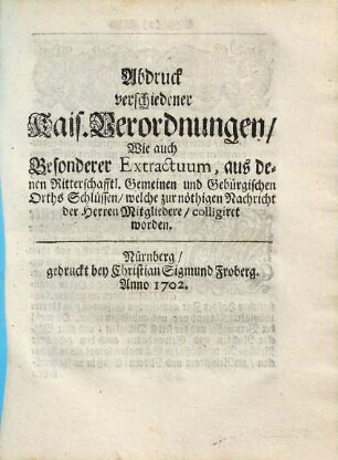 Abdruck verschiedener kais. Verordnungen : Wie auch Besonderer Extractuum, aus denen Ritterschafftl. Gemeinen und Gebürgischen Orths Schlüssen, welche zur nöthigen Nachricht der Herren Mitgliedere, colligiret worden.