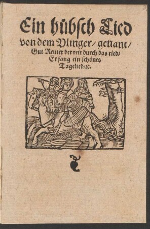 Ein huebsch Lied || von dem Vlinger/ genant/|| Gut Reuter der reit durch das ried/|| Er sang ein schœnes || Tagelied/ [et]c.||