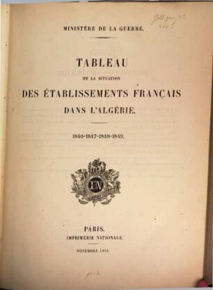 Tableau de la situation des établissements Français dans l'Algérie : précédé de l'exposé des motifs et du projet de loi portant demande de crédits extraordinaires au titre de l'exercice 1838, [10]. ... 1846 - 1847 - 1848 - 1849