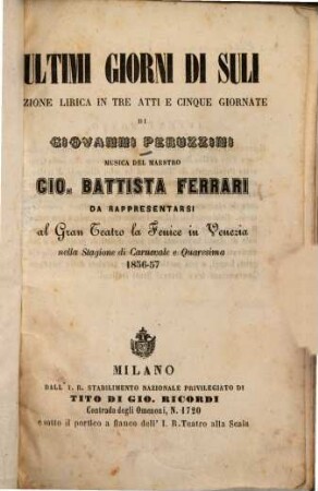 Ultimi giorni di Suli : Azione lirica in 3 atti e 5 giornate. Musica: Gio[vanni] Battista Ferrari. Da rappresentarsi al Gran Teatro la Fenice in Venezia nella stagione di Carnevale e Quaresima 1856 - 57