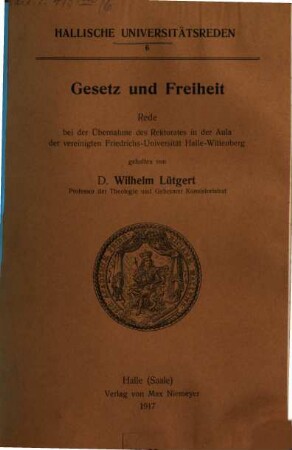 Gesetz und Freiheit : Rede bei der Übernahme des Rektorats in der Aula der vereinigten Friedrichs-Universität Halle-Wittenberg